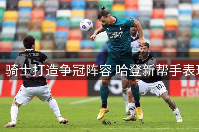 骑士打造争冠阵容 哈登新帮手表现亮眼